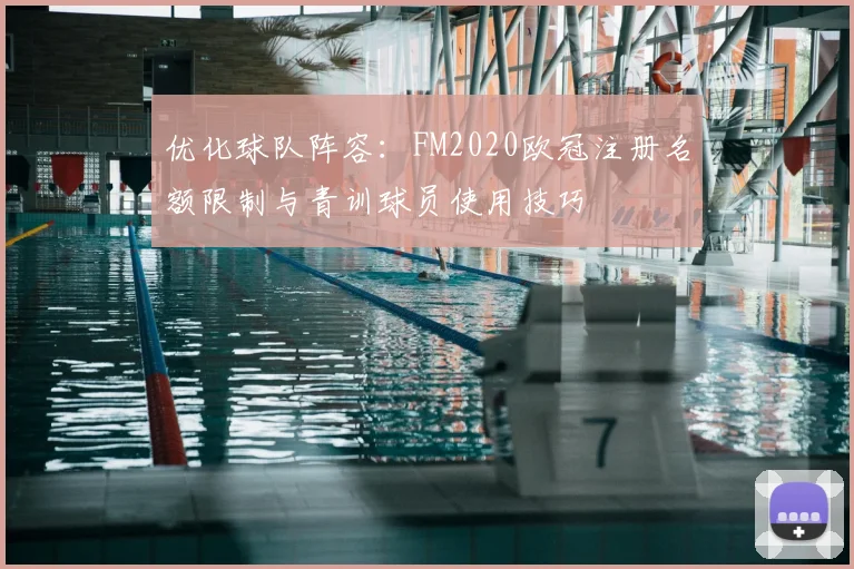 优化球队阵容:FM2020欧冠注册名额限制与青训球员使用技巧