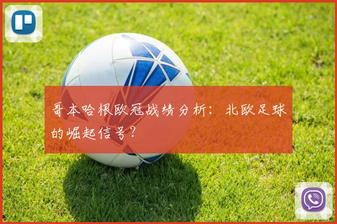 哥本哈根欧冠战绩分析:北欧足球的崛起信号?