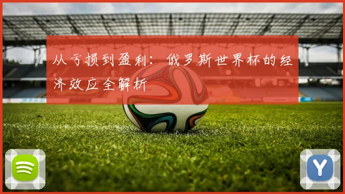 从亏损到盈利：俄罗斯世界杯的经济效应全解析