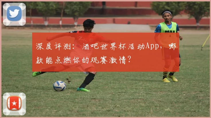 深度评测：酒吧世界杯活动App，哪款能点燃你的观赛激情？