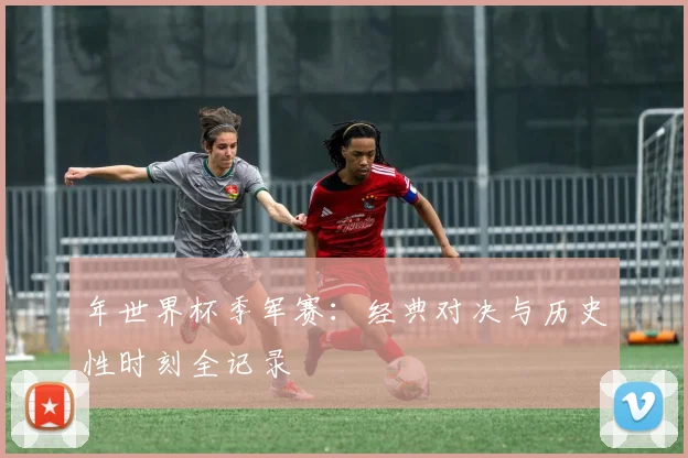 年世界杯季军赛：经典对决与历史性时刻全记录