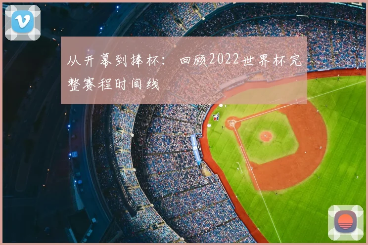 从开幕到捧杯：回顾2022世界杯完整赛程时间线