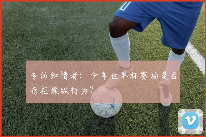 专访知情者：今年世界杯赛场是否存在操纵行为？