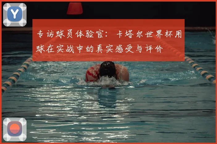专访球员体验官：卡塔尔世界杯用球在实战中的真实感受与评价