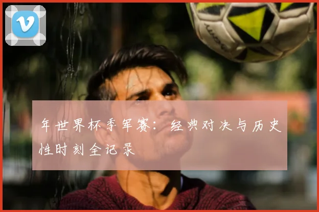 年世界杯季军赛:经典对决与历史性时刻全记录