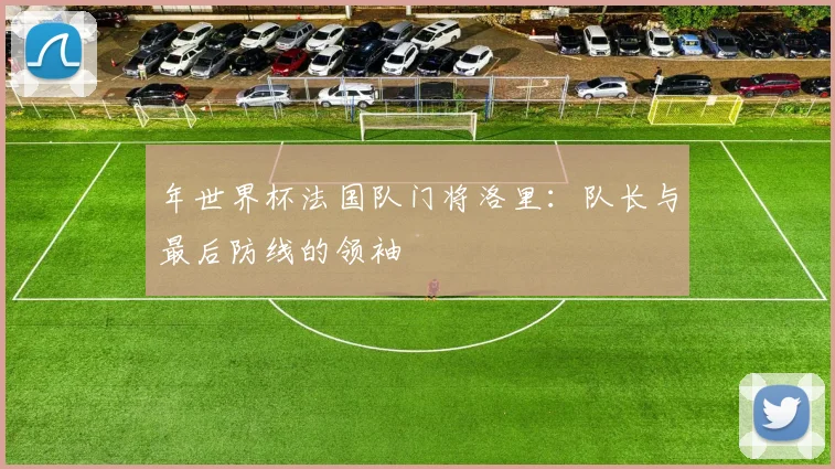 年世界杯法国队门将洛里：队长与最后防线的领袖