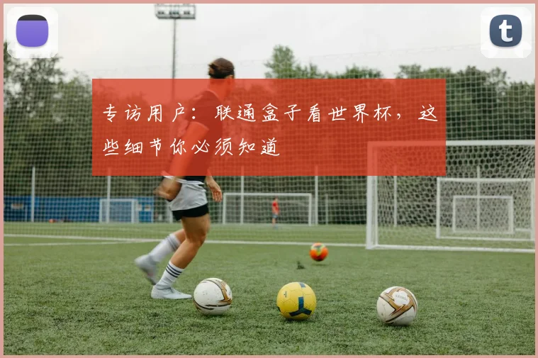 专访用户：联通盒子看世界杯，这些细节你必须知道