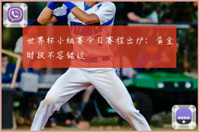 世界杯小组赛今日赛程出炉:黄金时段不容错过