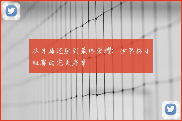 从开局连胜到最终荣耀：世界杯小组赛的完美序章