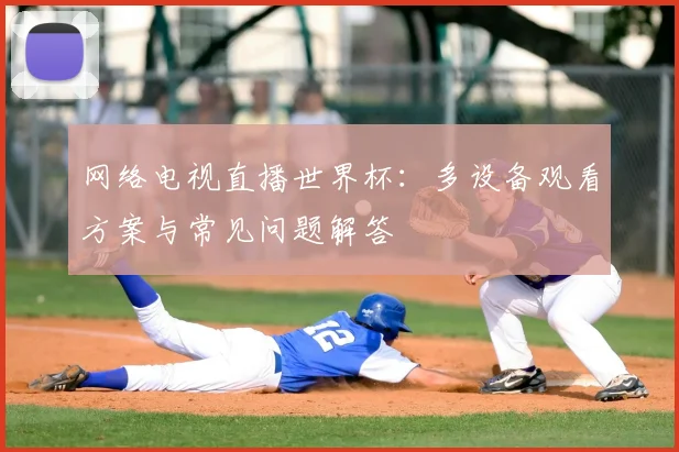 网络电视直播世界杯:多设备观看方案与常见问题解答