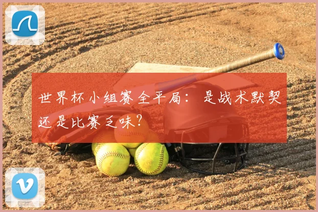 世界杯小组赛全平局：是战术默契还是比赛乏味？